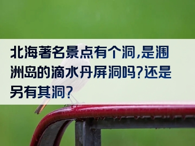 北海著名景点有个洞，是涠洲岛的滴水丹屏洞吗？还是另有其洞？