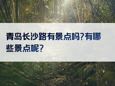 青岛长沙路有景点吗？有哪些景点呢？