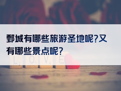 鄄城有哪些旅游圣地呢？又有哪些景点呢？