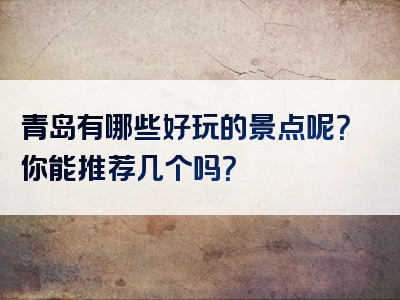 青岛有哪些好玩的景点呢？你能推荐几个吗？