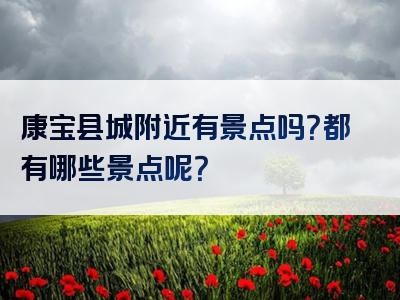 康宝县城附近有景点吗？都有哪些景点呢？