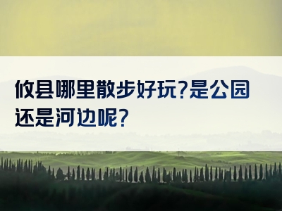 攸县哪里散步好玩？是公园还是河边呢？