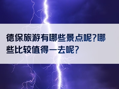 德保旅游有哪些景点呢？哪些比较值得一去呢？