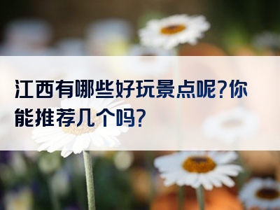 江西有哪些好玩景点呢？你能推荐几个吗？