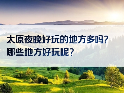 太原夜晚好玩的地方多吗？哪些地方好玩呢？