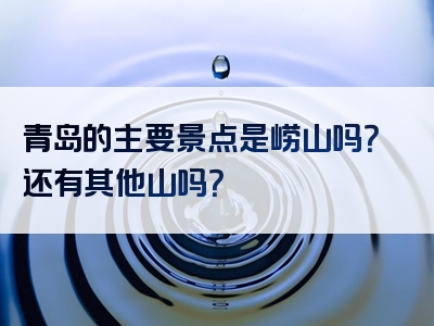 青岛的主要景点是崂山吗？还有其他山吗？