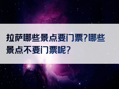 拉萨哪些景点要门票？哪些景点不要门票呢？