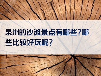 泉州的沙滩景点有哪些？哪些比较好玩呢？