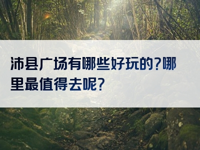 沛县广场有哪些好玩的？哪里最值得去呢？
