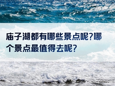 庙子湖都有哪些景点呢？哪个景点最值得去呢？