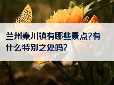 兰州秦川镇有哪些景点？有什么特别之处吗？