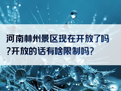河南林州景区现在开放了吗？开放的话有啥限制吗？