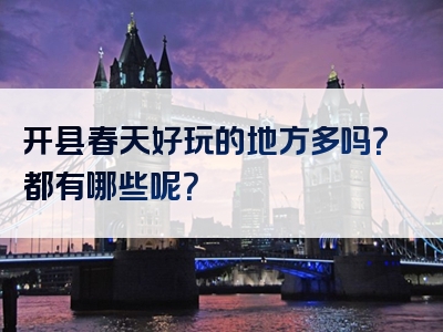 开县春天好玩的地方多吗？都有哪些呢？