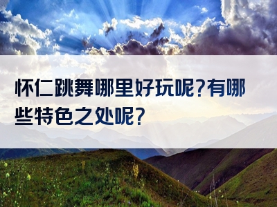怀仁跳舞哪里好玩呢？有哪些特色之处呢？