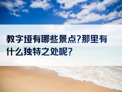 教字垭有哪些景点？那里有什么独特之处呢？