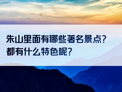 朱山里面有哪些著名景点？都有什么特色呢？