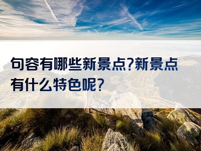 句容有哪些新景点？新景点有什么特色呢？