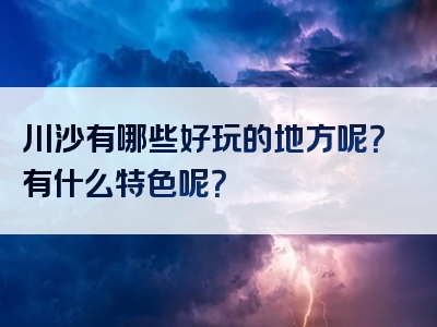 川沙有哪些好玩的地方呢？有什么特色呢？
