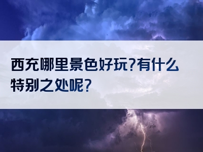 西充哪里景色好玩？有什么特别之处呢？