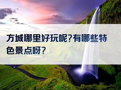 方城哪里好玩呢？有哪些特色景点呀？
