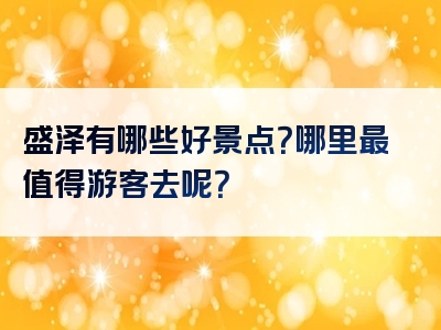 盛泽有哪些好景点？哪里最值得游客去呢？