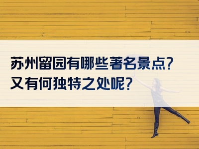 苏州留园有哪些著名景点？又有何独特之处呢？