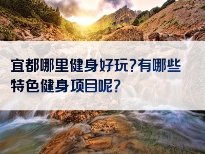 宜都哪里健身好玩？有哪些特色健身项目呢？