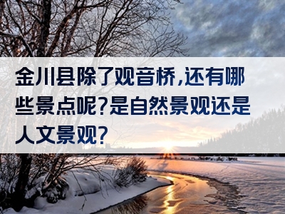 金川县除了观音桥，还有哪些景点呢？是自然景观还是人文景观？