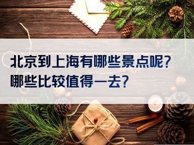 北京到上海有哪些景点呢？哪些比较值得一去？