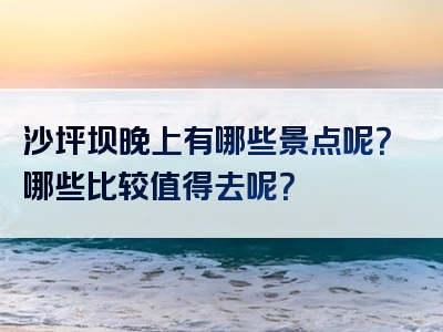 沙坪坝晚上有哪些景点呢？哪些比较值得去呢？