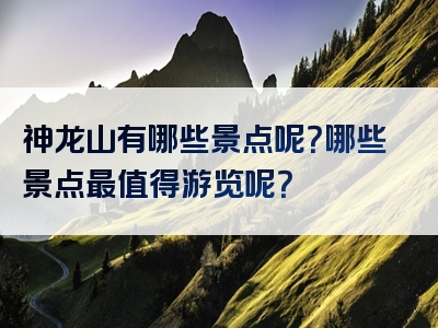 神龙山有哪些景点呢？哪些景点最值得游览呢？