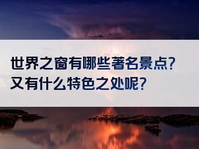 世界之窗有哪些著名景点？又有什么特色之处呢？