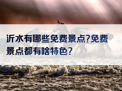 沂水有哪些免费景点？免费景点都有啥特色？