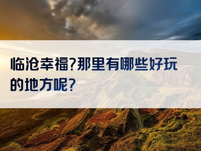 临沧幸福？那里有哪些好玩的地方呢？