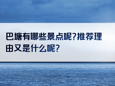巴塘有哪些景点呢？推荐理由又是什么呢？