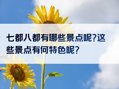 七都八都有哪些景点呢？这些景点有何特色呢？