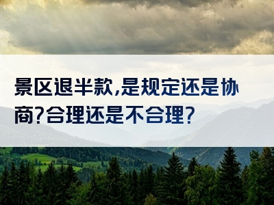 景区退半款，是规定还是协商？合理还是不合理？