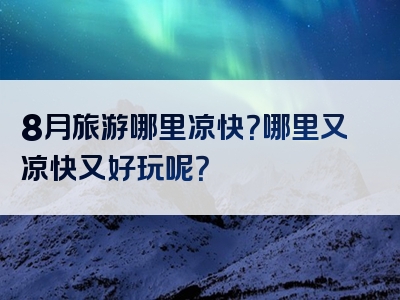 8月旅游哪里凉快？哪里又凉快又好玩呢？