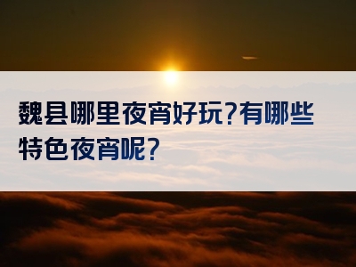魏县哪里夜宵好玩？有哪些特色夜宵呢？