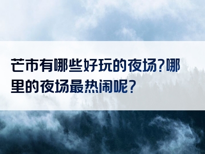 芒市有哪些好玩的夜场？哪里的夜场最热闹呢？