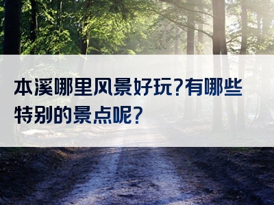 本溪哪里风景好玩？有哪些特别的景点呢？