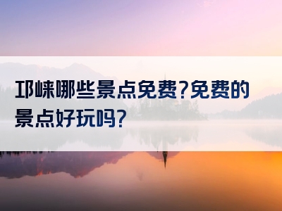 邛崃哪些景点免费？免费的景点好玩吗？