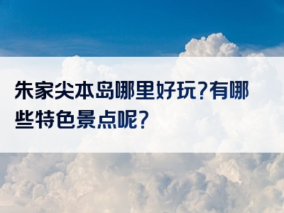 朱家尖本岛哪里好玩？有哪些特色景点呢？