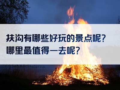 扶沟有哪些好玩的景点呢？哪里最值得一去呢？