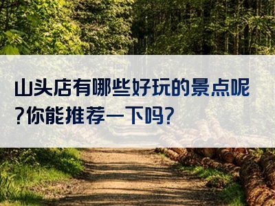 山头店有哪些好玩的景点呢？你能推荐一下吗？