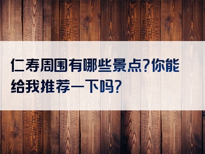 仁寿周围有哪些景点？你能给我推荐一下吗？