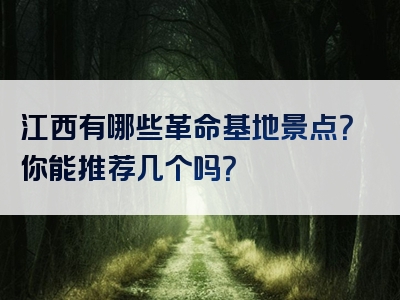 江西有哪些革命基地景点？你能推荐几个吗？