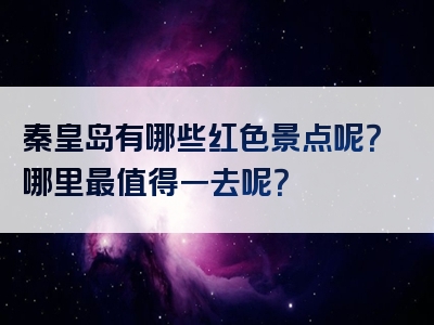 秦皇岛有哪些红色景点呢？哪里最值得一去呢？