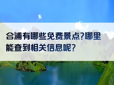 合浦有哪些免费景点？哪里能查到相关信息呢？
