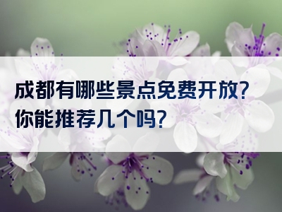 成都有哪些景点免费开放？你能推荐几个吗？